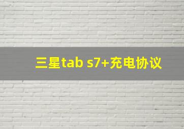 三星tab s7+充电协议